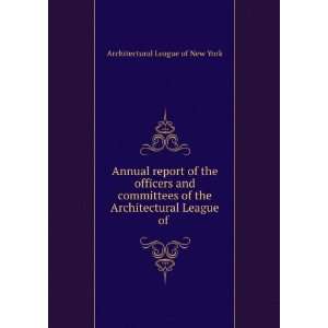   report of the officers and committees of the Architectural League of