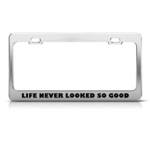  Life Never Looked So Good Humor Funny Metal license plate 
