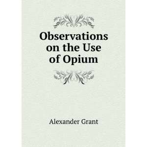  Observations on the Use of Opium Alexander Grant Books
