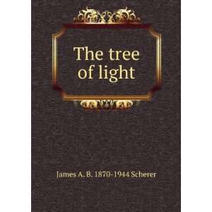  The tree of light James A. B. 1870 1944 Scherer Books