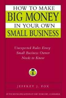 How to Make Big Money in Your Own Small Business Unexpected Rules 