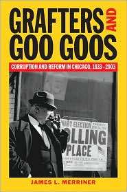 Grafter and Goo Goos Corruption and Reform in Chicago, 1833 2003 