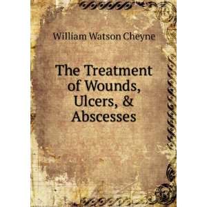   Treatment of Wounds, Ulcers, & Abscesses William Watson Cheyne Books