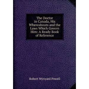 The Doctor in Canada, His Whereabouts and the Laws Which Govern Him A 