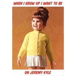  Greeting Card   When I Grow up I Want to be on Jeremy Kyle 