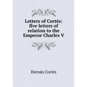 Fernando Cortes his five letters of relation to the Emperor Charles V