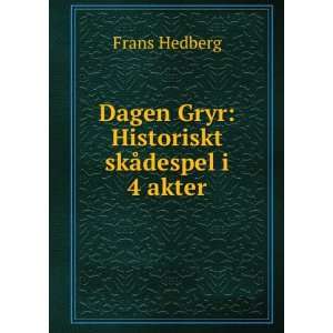    Dagen Gryr Historiskt skÃ¥despel i 4 akter Frans Hedberg Books