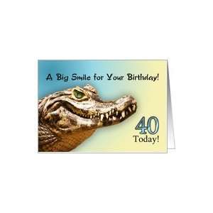  40 Today with a big alligator smile for your birthday 