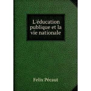   Ã©ducation publique et la vie nationale Felix PÃ©caut Books