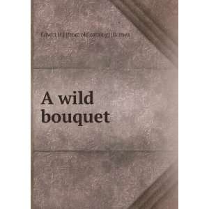    A wild bouquet Edwin H.] [from old catalog] [Barnes Books