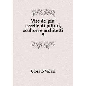    eccellenti pittori, scultori e architetti. 5 Giorgio Vasari Books