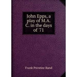   Epps, a play of M.A.C. in the days of 71 Frank Prentice Rand Books
