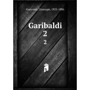  Garibaldi. 2 Giuseppe, 1835 1886 Guerzoni Books