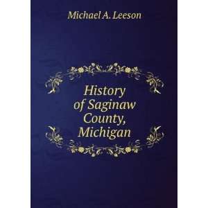  History of Saginaw County, Michigan Michael A. Leeson 
