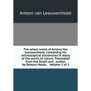  The select works of Antony Van Leeuwenhoek, containing his 