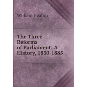   Reforms of Parliament A History, 1830 1885 William Heaton Books