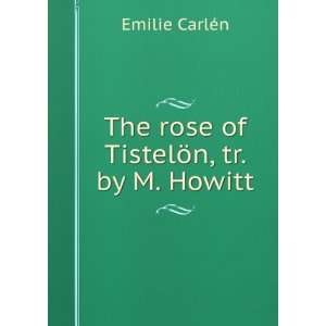    The rose of TistelÃ¶n, tr. by M. Howitt. Emilie CarlÃ©n Books