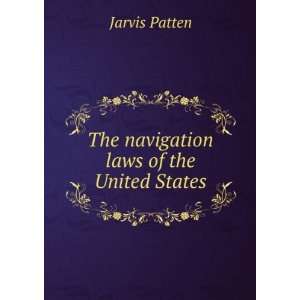    The navigation laws of the United States Jarvis Patten Books