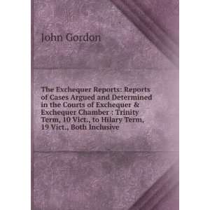   10 Vict., to Hilary Term, 19 Vict., Both Inclusive John Gordon Books