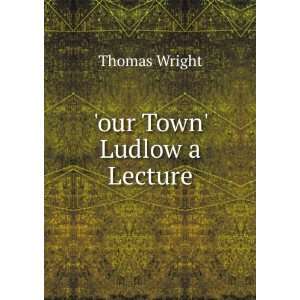  our Town Ludlow a Lecture Thomas Wright Books