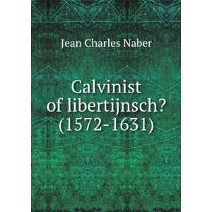  Calvinist of libertijnsch? (1572 1631) Jean Charles Naber 