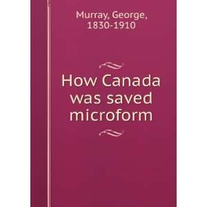  How Canada was saved microform George, 1830 1910 Murray 