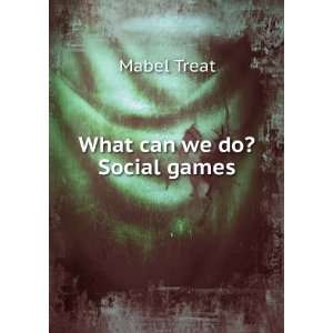  What can we do? Social games Mabel Treat Books