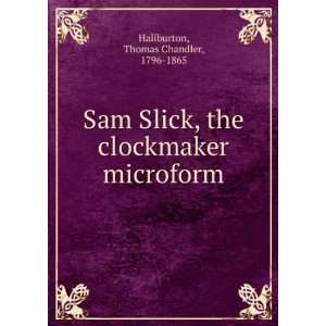 Sam Slick, the clockmaker microform Thomas Chandler, 1796 1865 
