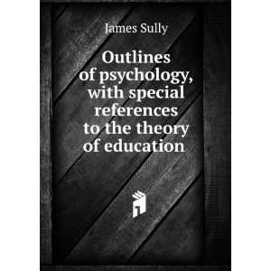   special references to the theory of education . James Sully Books