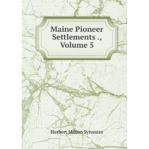   Maine Pioneer Settlements ., Volume 5 Herbert Milton Sylvester Books