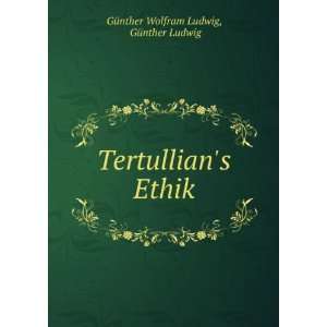  Tertullians Ethik. GÃ¼nther Ludwig GÃ¼nther Wolfram 