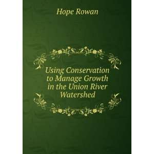   to Manage Growth in the Union River Watershed Hope Rowan Books