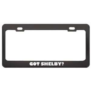 Got Shelby? Girl Name Black Metal License Plate Frame Holder Border 