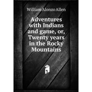   or, Twenty years in the Rocky Mountains William Alonzo Allen Books