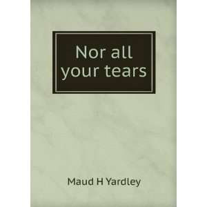  Nor all your tears Maud H Yardley Books