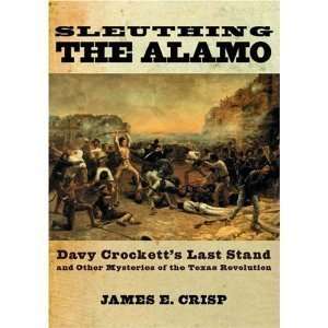  Sleuthing the Alamo Davy Crocketts Last Stand and Other 