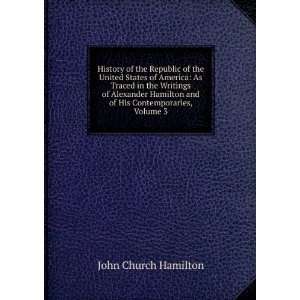   Alexander Hamilton and of His Contemporaries, Volume 3 John Church