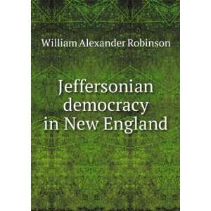  Jeffersonian democracy in New England William Alexander 