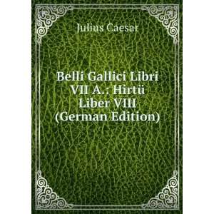 Belli Gallici Libri VII A. HirtÃ¼ Liber VIII (German Edition 
