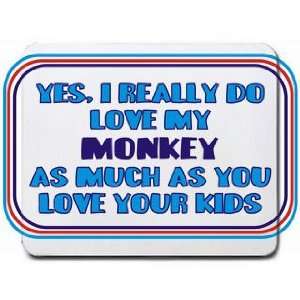  Yes, I really do love my MONKEY as much as you love your 