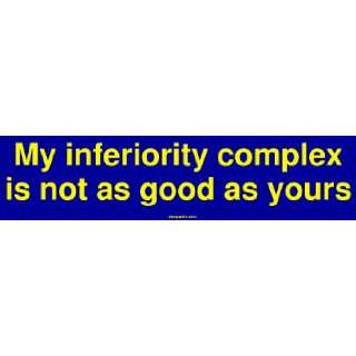  My inferiority complex is not as good as yours Bumper 