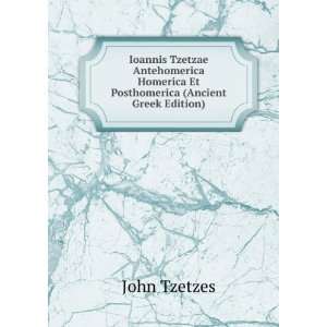 Ioannis Tzetzae Antehomerica Homerica Et Posthomerica (Ancient Greek 