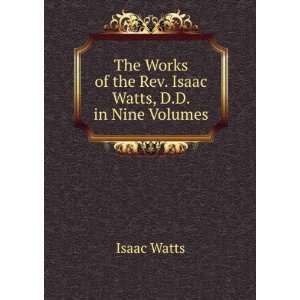  The Works of the Rev. Isaac Watts, D.D. in Nine Volumes 