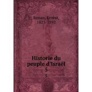  Historie du peuple dIsraÃ«l. 5 Ernest, 1823 1892 Renan 