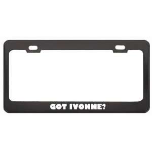 Got Ivonne? Girl Name Black Metal License Plate Frame Holder Border 