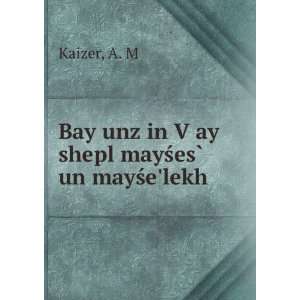   unz in VÌ£ay shepl mayÅ?esÌ? un mayÅ?elekh A. M Kaizer Books