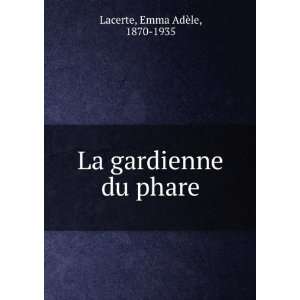    La gardienne du phare Emma AdÃ¨le, 1870 1935 Lacerte Books