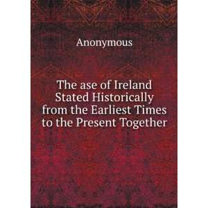  The ase of Ireland Stated Historically from the Earliest Times 