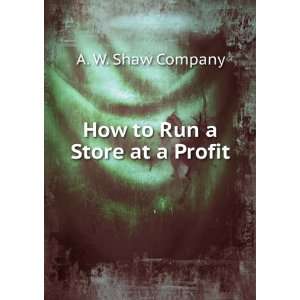  How to Run a Store at a Profit A. W. Shaw Company Books