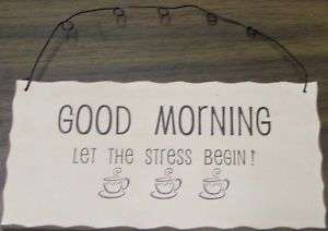 GOOD MORNING LET THE STRESS BEGIN Sign   NEW  